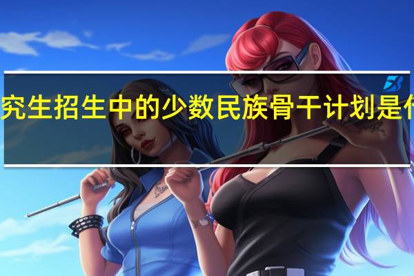 研究生招生中的少数民族骨干计划是什么意思