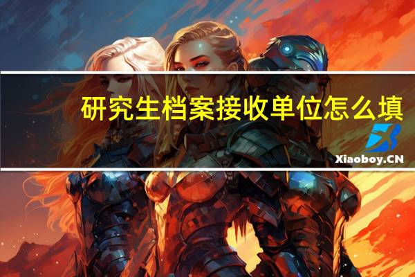 研究生档案接收单位怎么填