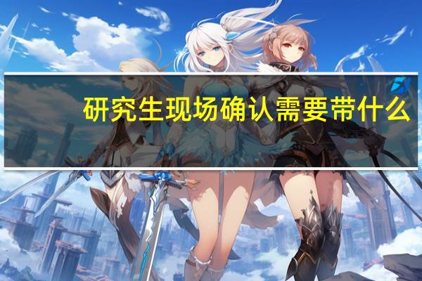 研究生现场确认需要带什么