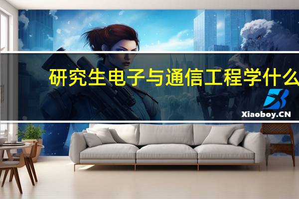 研究生电子与通信工程学什么(通信工程学什么)