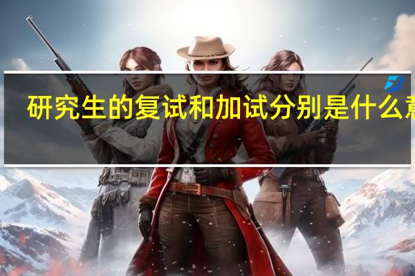 研究生的复试和加试分别是什么意思