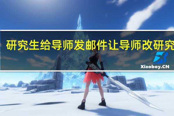研究生给导师发邮件让导师改研究方向（研究生给导师发邮件）