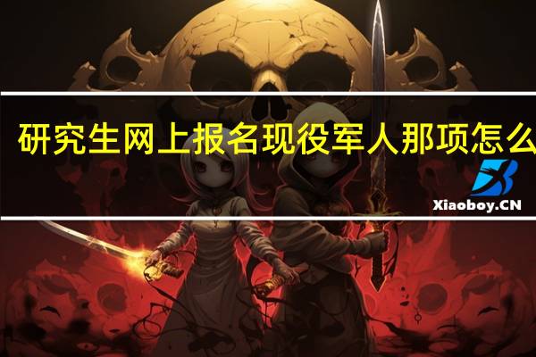 研究生网上报名现役军人那项怎么填写