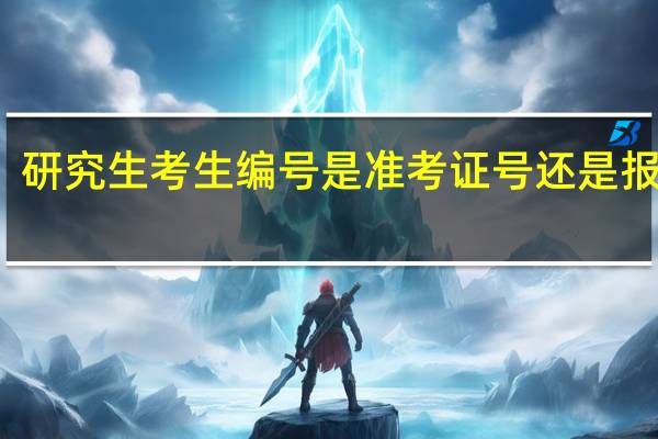 研究生考生编号是准考证号还是报名号
