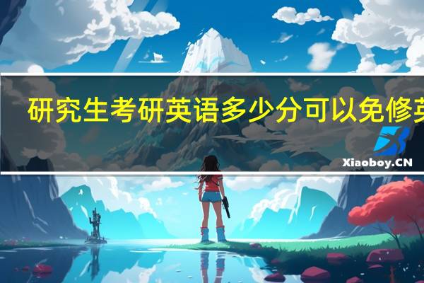 研究生考研英语多少分可以免修英语