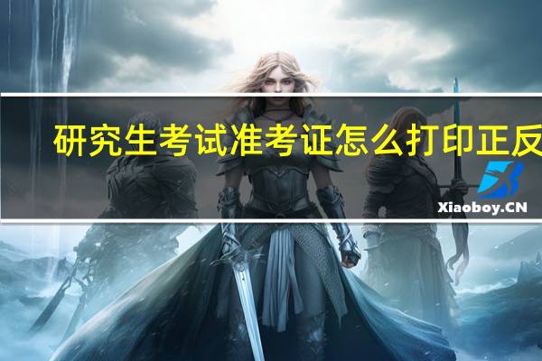 研究生考试准考证怎么打印正反面