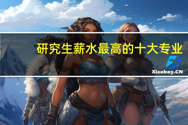 研究生薪水最高的十大专业
