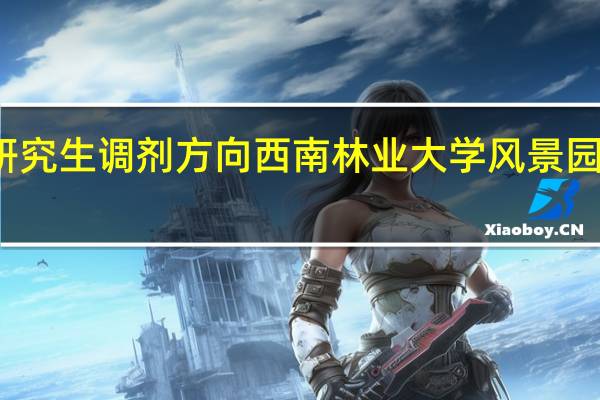 研究生调剂方向西南林业大学风景园林专业，复试科目是什么怎么考有哪些参考书