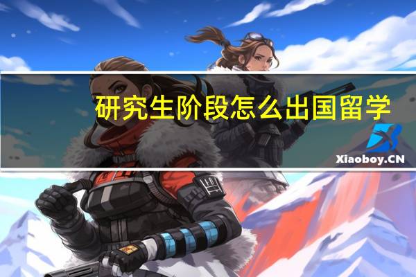 研究生阶段怎么出国留学
