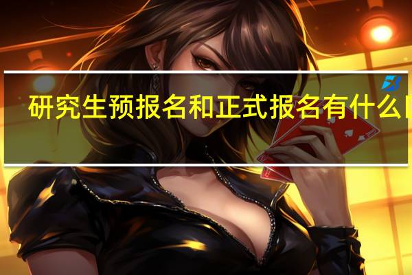 研究生预报名和正式报名有什么区别