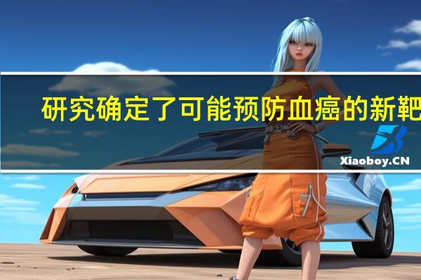 研究确定了可能预防血癌的新靶点