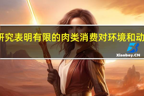 研究表明有限的肉类消费对环境和动物更好