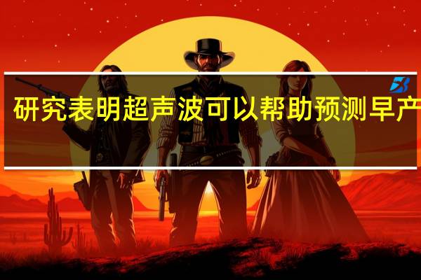 研究表明超声波可以帮助预测早产风险