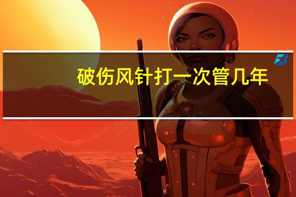 破伤风针打一次管几年（破伤风针）