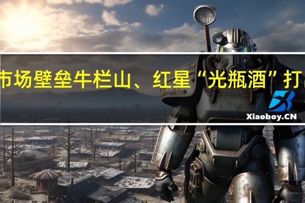 破市场壁垒 牛栏山、红星“光瓶酒”打出差异牌