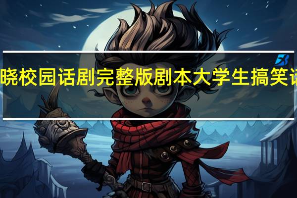 破晓校园话剧完整版剧本 大学生搞笑话剧剧本