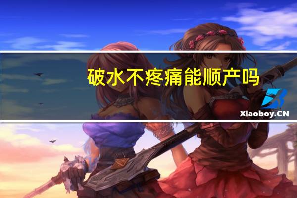 破水不疼痛能顺产吗（羊水破了不痛能顺产吗）