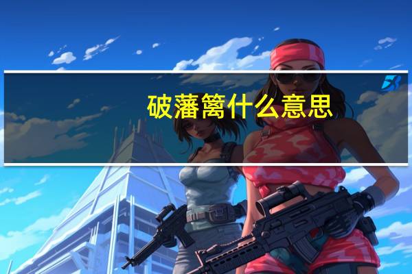 破藩篱什么意思(藩篱什么意思)