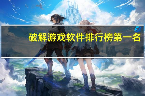 破解游戏软件排行榜第一名,十大破解游戏软件排名