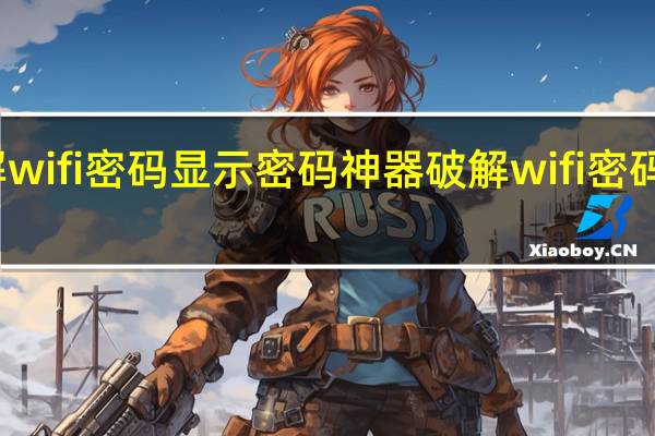 破解wifi密码显示密码神器 破解wifi密码显示密码