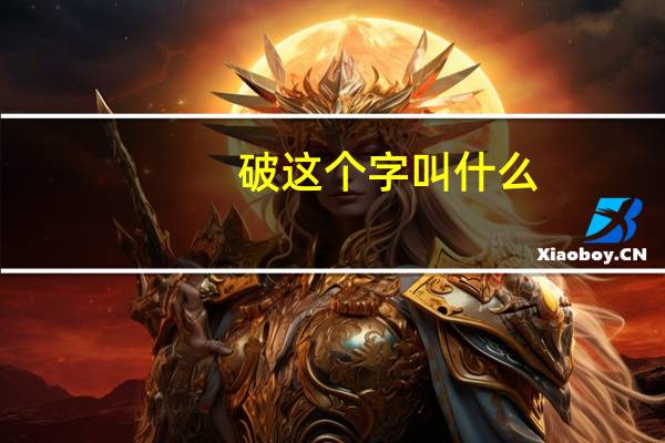 破这个字叫什么（破-汉语汉字简介）
