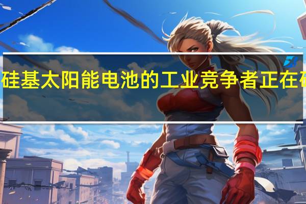 硅基太阳能电池的工业竞争者正在研究中