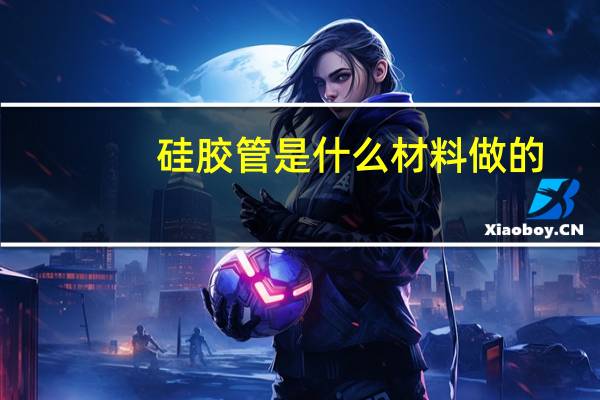 硅胶管是什么材料做的