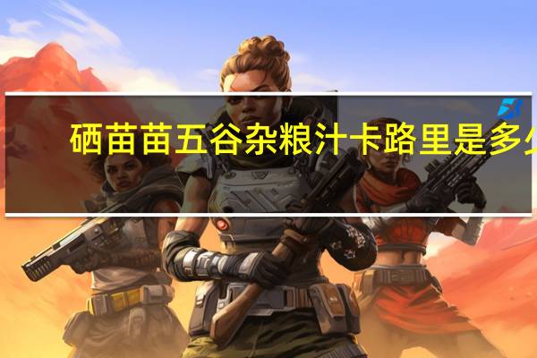 硒苗苗 五谷杂粮汁卡路里是多少