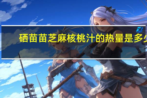 硒苗苗 芝麻核桃汁的热量是多少