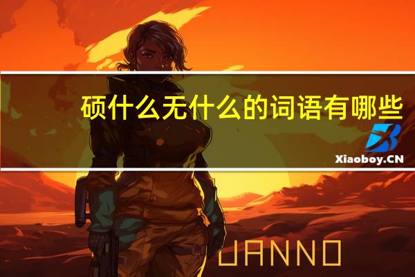 硕什么无什么的词语有哪些?