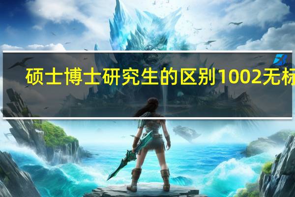 硕士博士研究生的区别1002无标题（硕士博士研究生的区别）