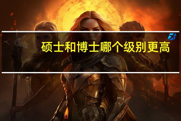 硕士和博士哪个级别更高