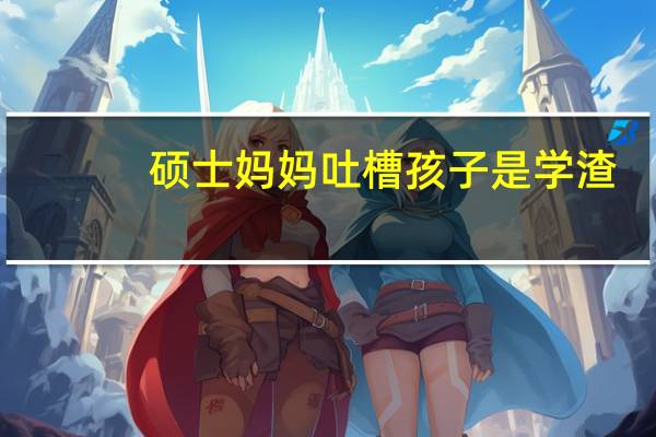 硕士妈妈吐槽孩子是学渣