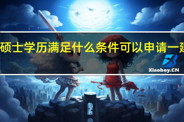 硕士学历满足什么条件可以申请一建免试