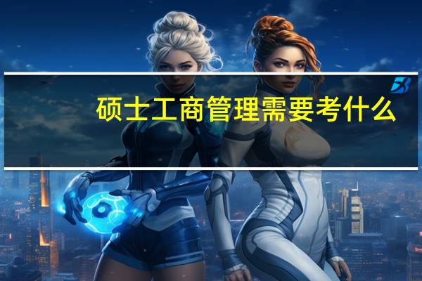 硕士工商管理需要考什么