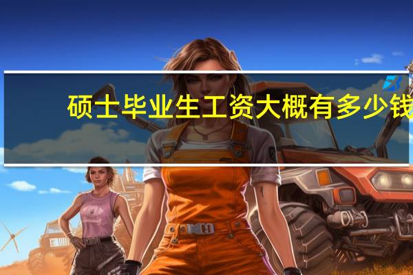 硕士毕业生工资大概有多少钱