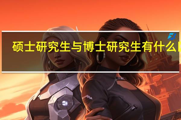 硕士研究生与博士研究生有什么区别