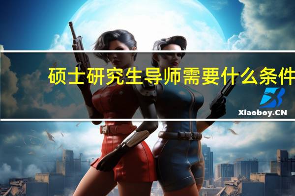 硕士研究生导师需要什么条件