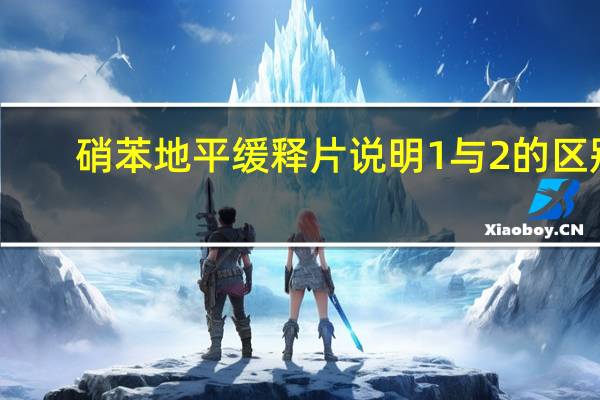 硝苯地平缓释片说明1与2的区别（硝苯地平缓释片说明书用量）