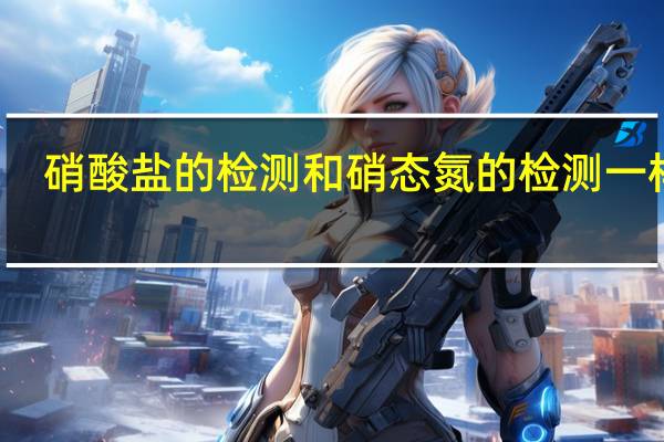 硝酸盐的检测和硝态氮的检测一样吗？