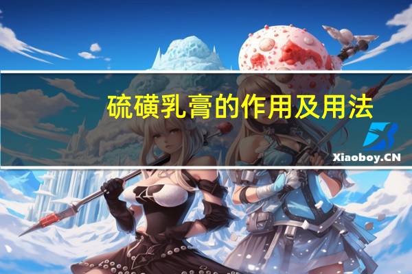 硫磺乳膏的作用及用法（硫磺乳膏的功效与作用）