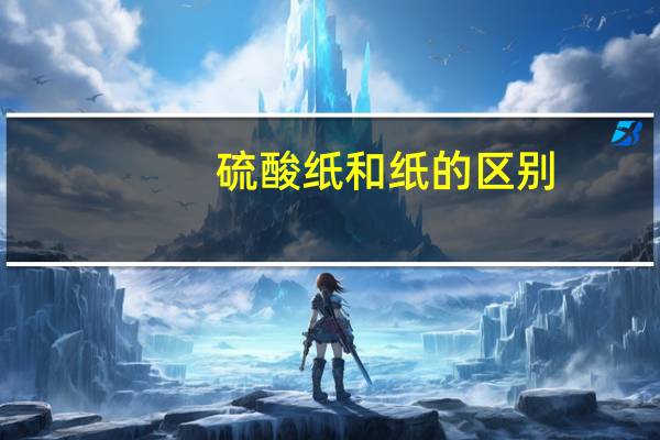 硫酸纸和纸的区别（硫酸纸是什么纸）