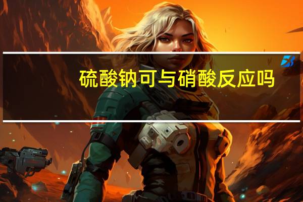 硫酸钠可与硝酸反应吗（硫酸和硝酸钠溶液反应吗）