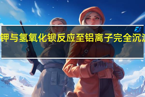 硫酸铝钾与氢氧化钡反应至铝离子完全沉淀离子方程式