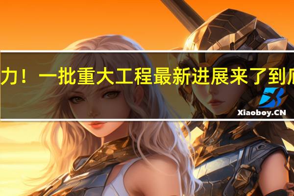 硬核实力！一批重大工程最新进展来了 到底什么情况嘞