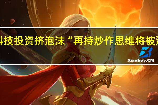 硬科技投资挤泡沫 “再持炒作思维将被淘汰出局”