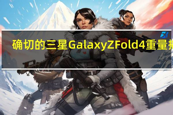 确切的三星Galaxy Z Fold 4重量揭晓