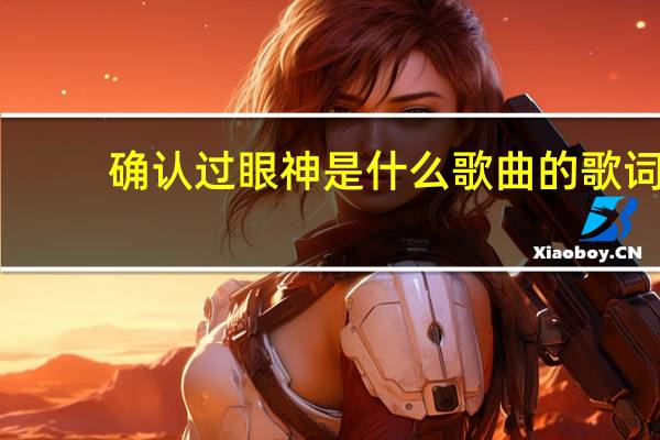 确认过眼神是什么歌曲的歌词（确认过眼神是什么意思）