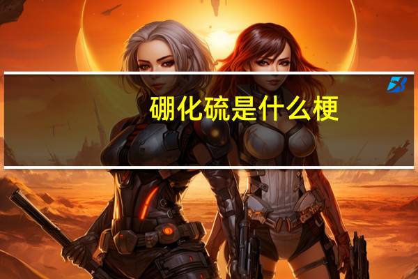 硼化硫是什么梗（硼化硫）