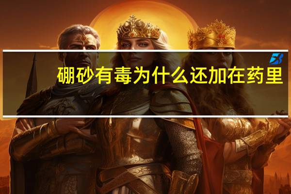 硼砂有毒为什么还加在药里（硼砂有毒）